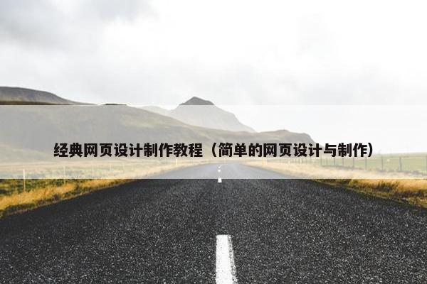 经典网页设计制作教程（简单的网页设计与制作）