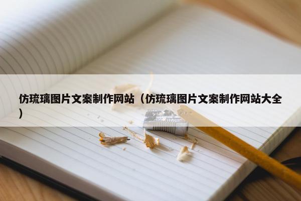 仿琉璃图片文案制作网站（仿琉璃图片文案制作网站大全）