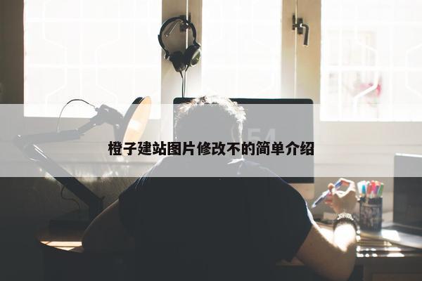橙子建站图片修改不的简单介绍