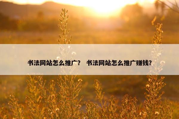 书法网站怎么推广？ 书法网站怎么推广赚钱？