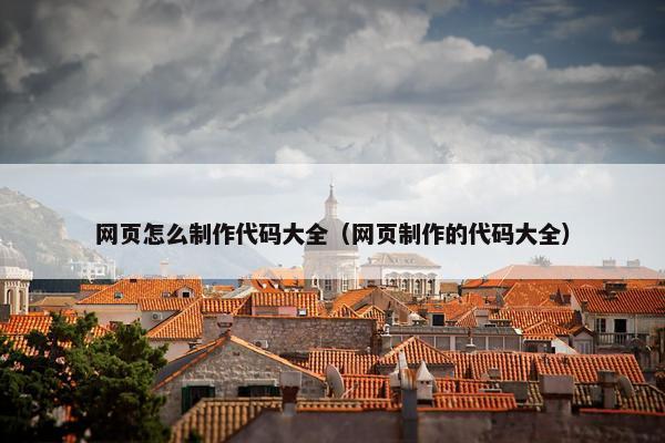 网页怎么制作代码大全（网页制作的代码大全）