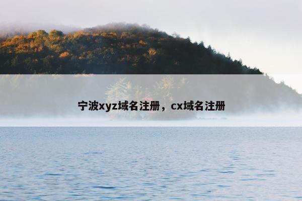 宁波xyz域名注册，cx域名注册