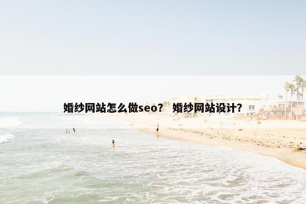 婚纱网站怎么做seo？ 婚纱网站设计？