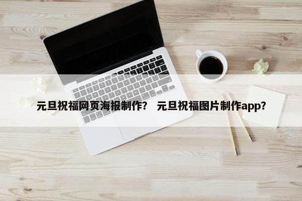 元旦祝福网页海报制作？ 元旦祝福图片制作app？
