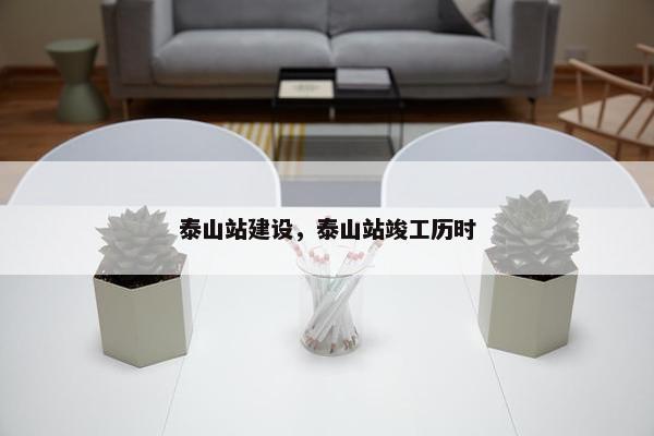 泰山站建设，泰山站竣工历时