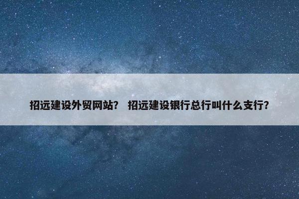 招远建设外贸网站？ 招远建设银行总行叫什么支行？