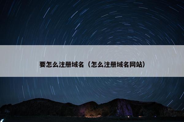 要怎么注册域名（怎么注册域名网站）