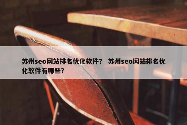 苏州seo网站排名优化软件？ 苏州seo网站排名优化软件有哪些？