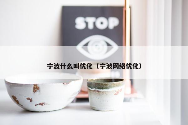 宁波什么叫优化（宁波网络优化）
