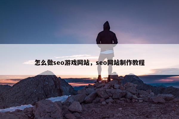 怎么做seo游戏网站，seo网站制作教程