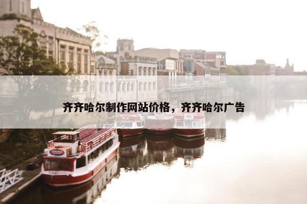 齐齐哈尔制作网站价格，齐齐哈尔广告