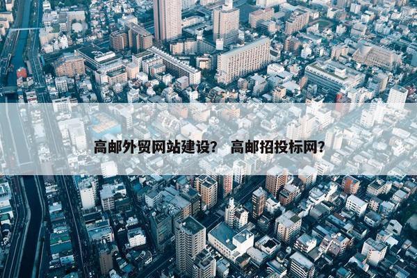 高邮外贸网站建设？ 高邮招投标网？