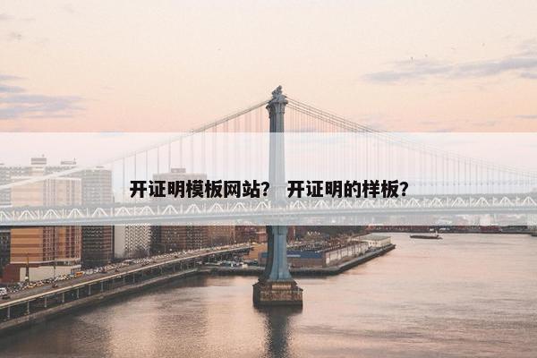 开证明模板网站？ 开证明的样板？