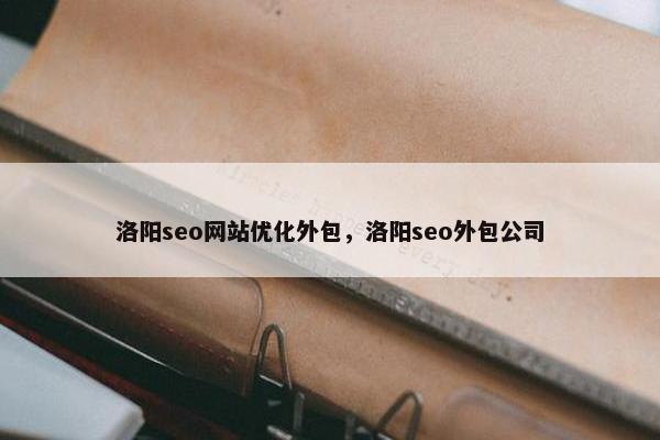 洛阳seo网站优化外包，洛阳seo外包公司