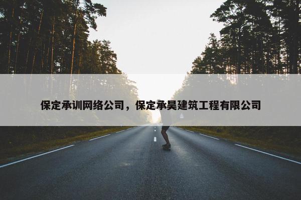 保定承训网络公司，保定承昊建筑工程有限公司