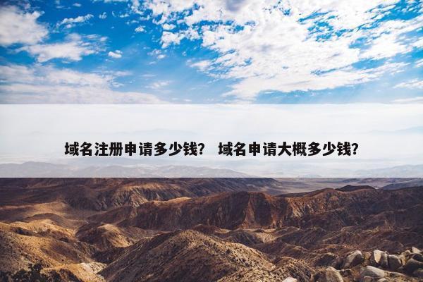 域名注册申请多少钱？ 域名申请大概多少钱？