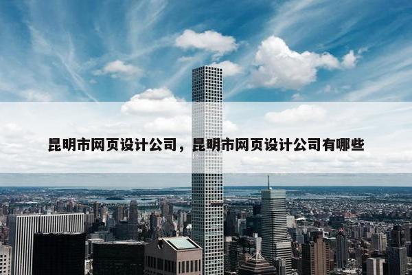 昆明市网页设计公司，昆明市网页设计公司有哪些