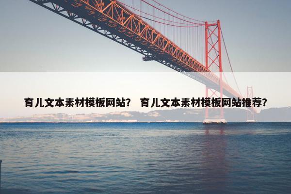 育儿文本素材模板网站？ 育儿文本素材模板网站推荐？