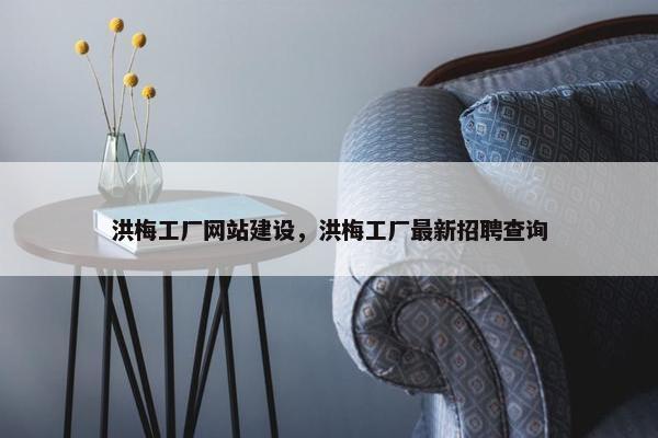 洪梅工厂网站建设，洪梅工厂最新招聘查询