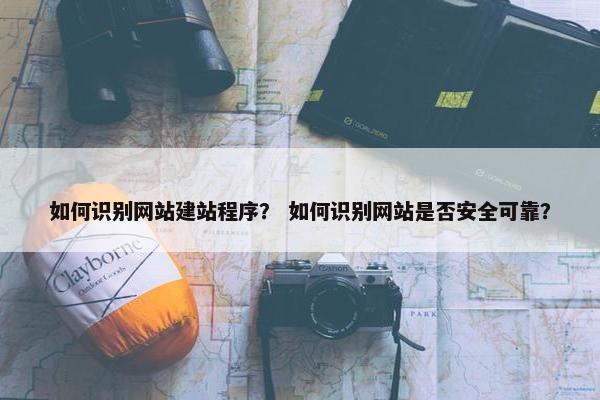 如何识别网站建站程序？ 如何识别网站是否安全可靠？