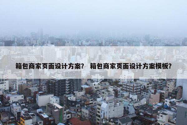 箱包商家页面设计方案？ 箱包商家页面设计方案模板？