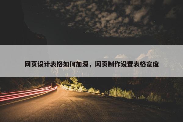网页设计表格如何加深，网页制作设置表格宽度