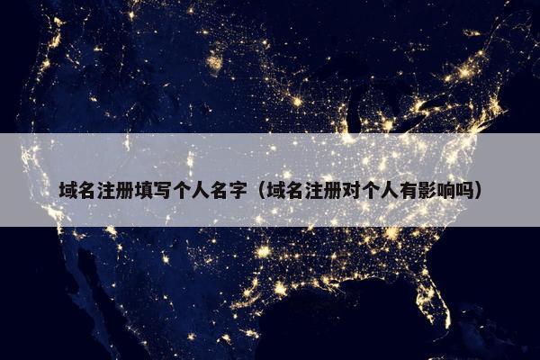 域名注册填写个人名字（域名注册对个人有影响吗）