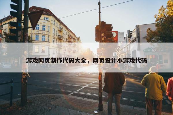 游戏网页制作代码大全，网页设计小游戏代码