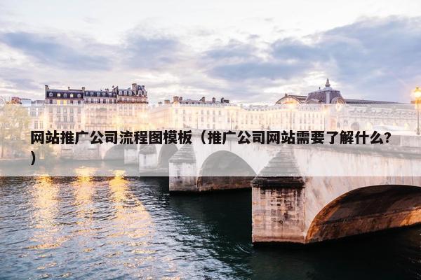 网站推广公司流程图模板（推广公司网站需要了解什么?）