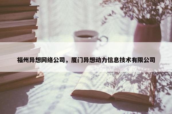 福州异想网络公司，厦门异想动力信息技术有限公司