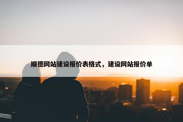 顺德网站建设报价表格式，建设网站报价单