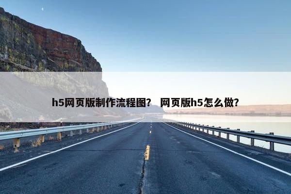 h5网页版制作流程图？ 网页版h5怎么做？