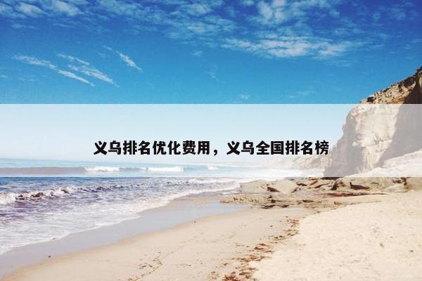 义乌排名优化费用，义乌全国排名榜