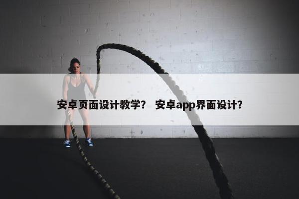 安卓页面设计教学？ 安卓app界面设计？
