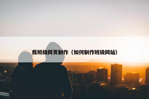 我班级网页制作（如何制作班级网站）
