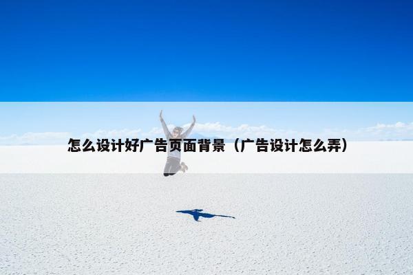 怎么设计好广告页面背景（广告设计怎么弄）