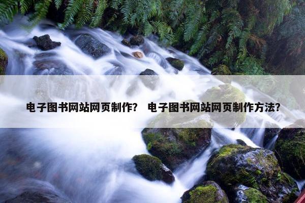 电子图书网站网页制作？ 电子图书网站网页制作方法？