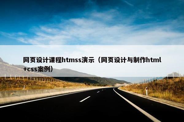 网页设计课程htmss演示（网页设计与制作html+css案例）