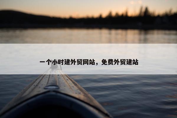 一个小时建外贸网站，免费外贸建站