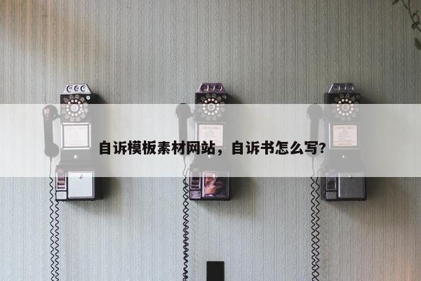 自诉模板素材网站，自诉书怎么写?