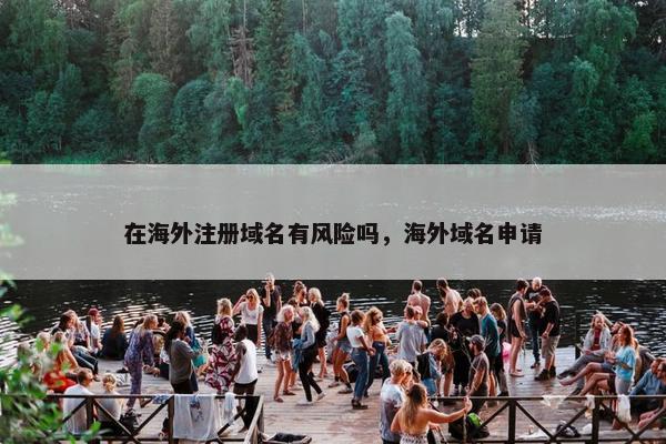 在海外注册域名有风险吗，海外域名申请