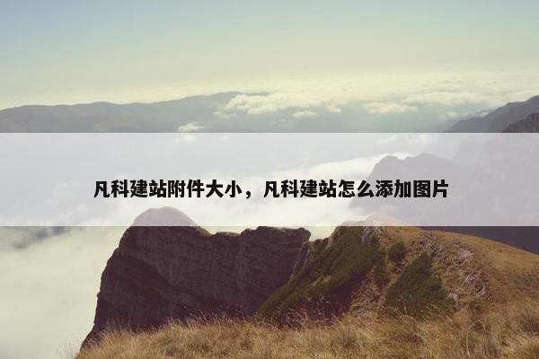 凡科建站附件大小，凡科建站怎么添加图片