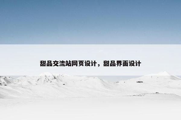 甜品交流站网页设计，甜品界面设计