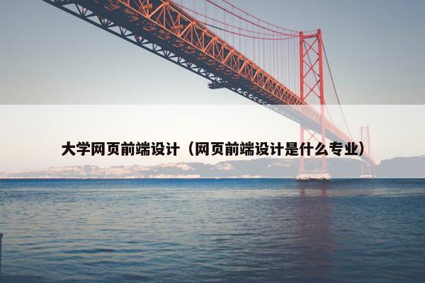 大学网页前端设计（网页前端设计是什么专业）