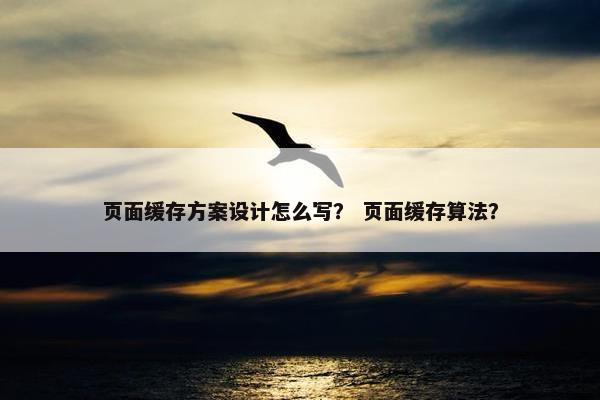页面缓存方案设计怎么写？ 页面缓存算法？
