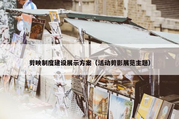 剪映制度建设展示方案（活动剪影展览主题）