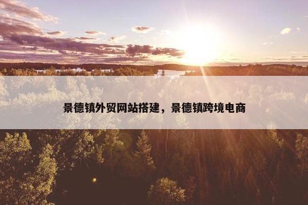 景德镇外贸网站搭建，景德镇跨境电商