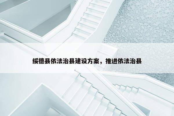 绥德县依法治县建设方案，推进依法治县