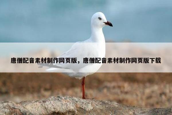 唐僧配音素材制作网页版，唐僧配音素材制作网页版下载