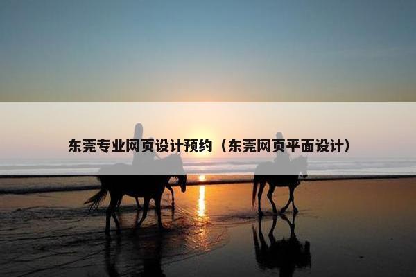 东莞专业网页设计预约（东莞网页平面设计）
